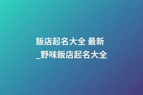 飯店起名大全 最新_野味飯店起名大全-第1張-店鋪起名-玄機派